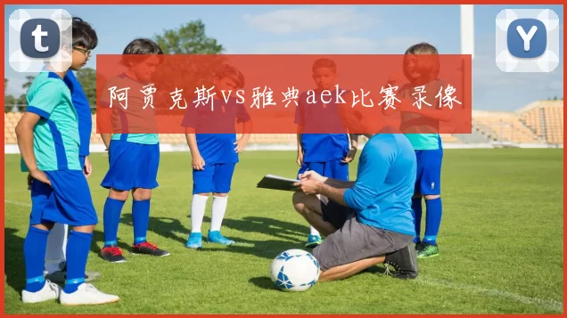 阿贾克斯vs雅典aek比赛录像