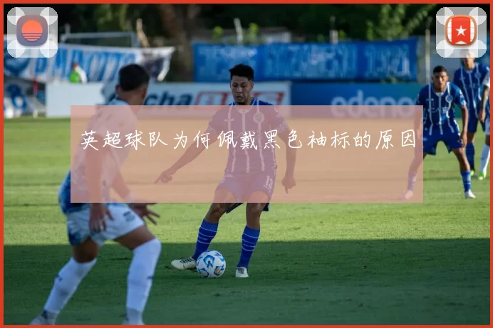 英超球队为何佩戴黑色袖标的原因