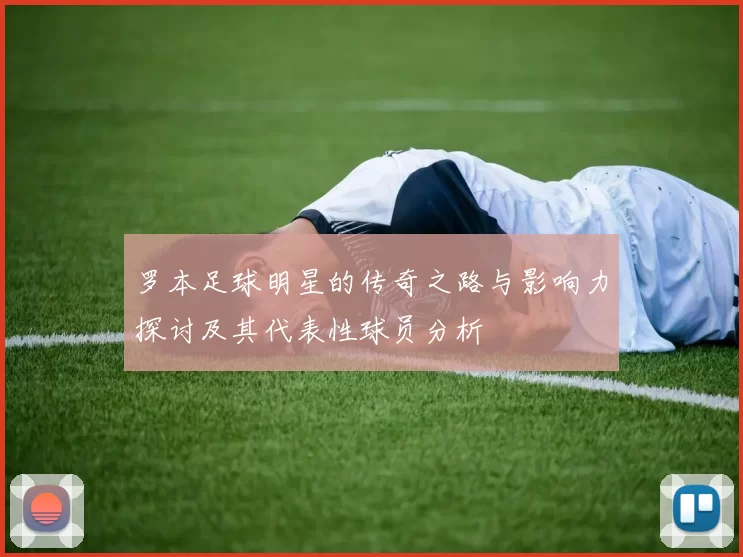罗本足球明星的传奇之路与影响力探讨及其代表性球员分析