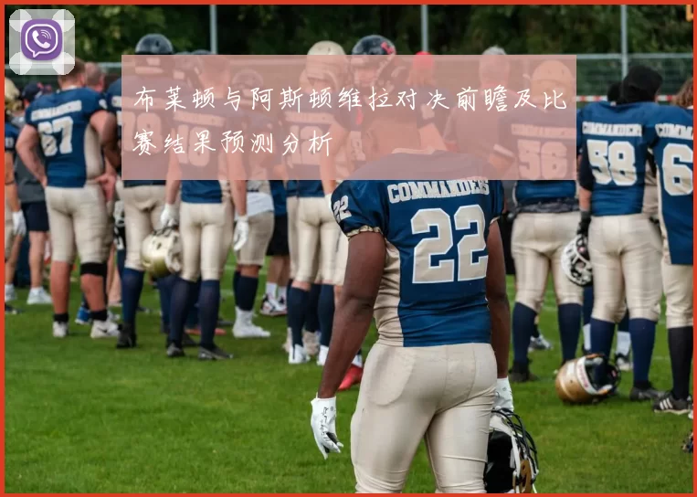 布莱顿与阿斯顿维拉对决前瞻及比赛结果预测分析
